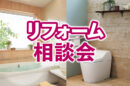 今日から考える「これからの住まい」安心リフォーム相談会を開催！
